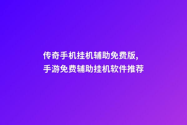 传奇手机挂机辅助免费版,手游免费辅助挂机软件推荐-第1张-观点-玄机派