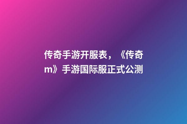 传奇手游开服表，《传奇m》手游国际服正式公测-第1张-观点-玄机派
