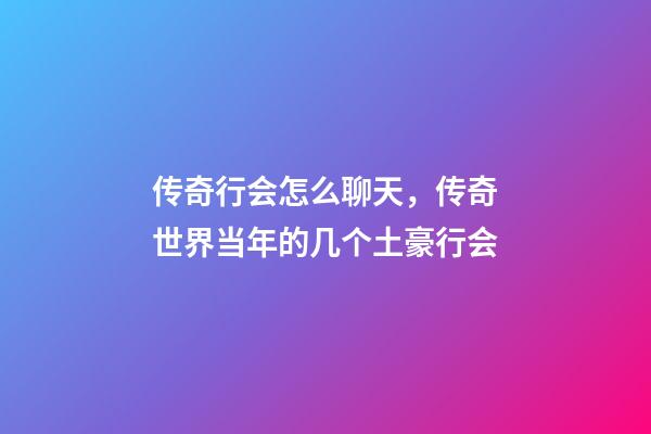 传奇行会怎么聊天，传奇世界当年的几个土豪行会-第1张-观点-玄机派