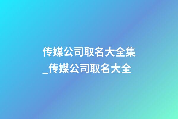 传媒公司取名大全集_传媒公司取名大全