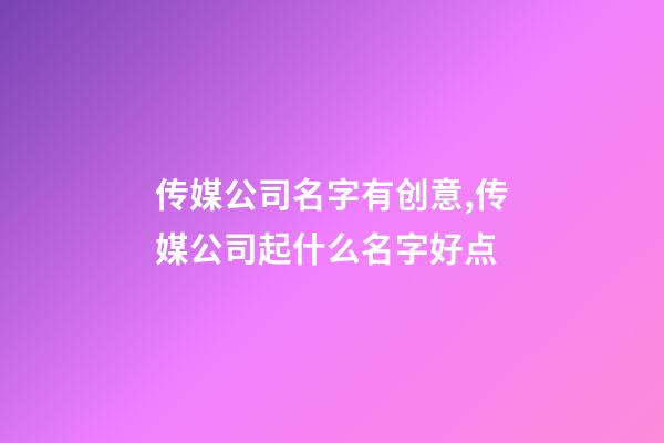 传媒公司名字有创意,传媒公司起什么名字好点