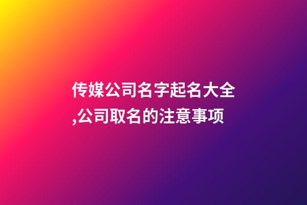 传媒公司名字起名大全,公司取名的注意事项-第1张-公司起名-玄机派