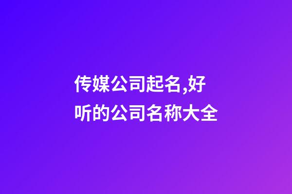 传媒公司起名,好听的公司名称大全-第1张-公司起名-玄机派
