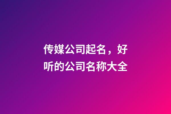 传媒公司起名，好听的公司名称大全-第1张-公司起名-玄机派