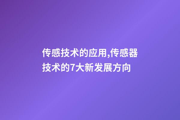 传感技术的应用,传感器技术的7大新发展方向-第1张-观点-玄机派