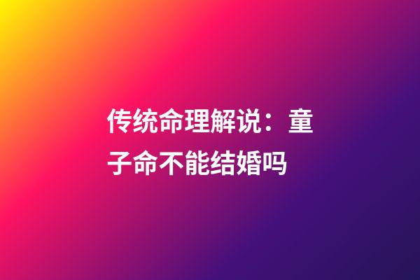 传统命理解说：童子命不能结婚吗?