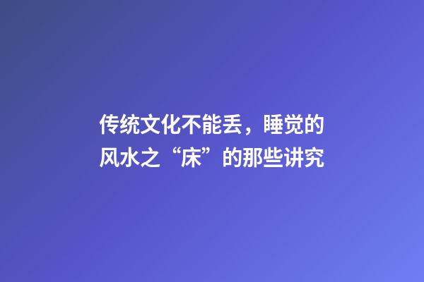 传统文化不能丢，睡觉的风水之“床”的那些讲究