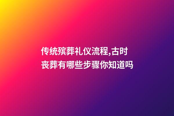 传统殡葬礼仪流程,古时丧葬有哪些步骤你知道吗-第1张-观点-玄机派