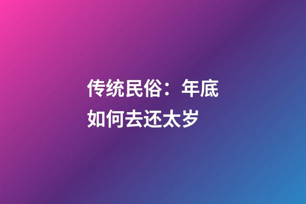 传统民俗：年底如何去还太岁