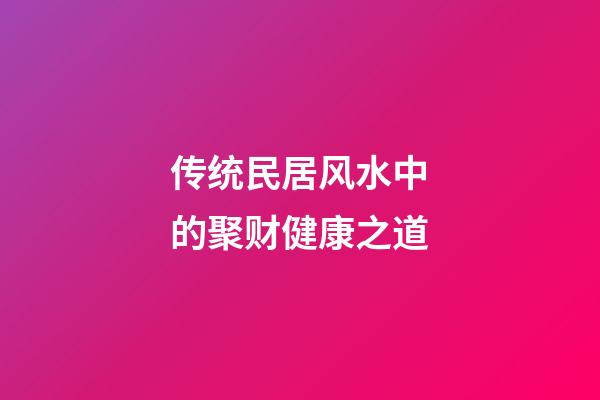 传统民居风水中的聚财健康之道