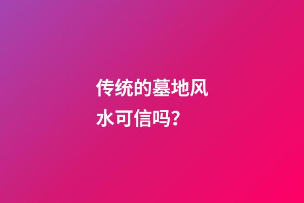 传统的墓地风水可信吗？