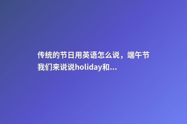 传统的节日用英语怎么说，端午节我们来说说holiday和festival的区别-第1张-观点-玄机派