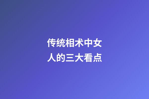 传统相术中女人的三大看点