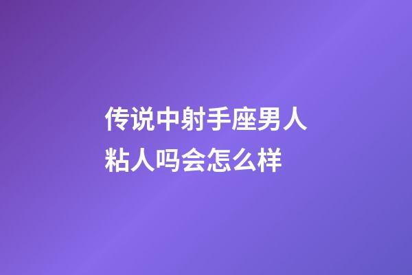 传说中射手座男人粘人吗会怎么样-第1张-星座运势-玄机派