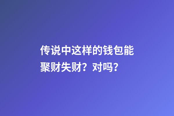 传说中这样的钱包能聚财失财？对吗？