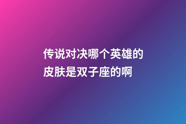 传说对决哪个英雄的皮肤是双子座的啊-第1张-星座运势-玄机派