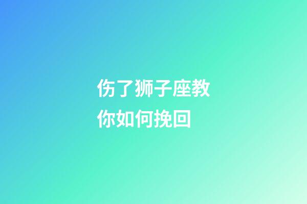 伤了狮子座教你如何挽回-第1张-星座运势-玄机派