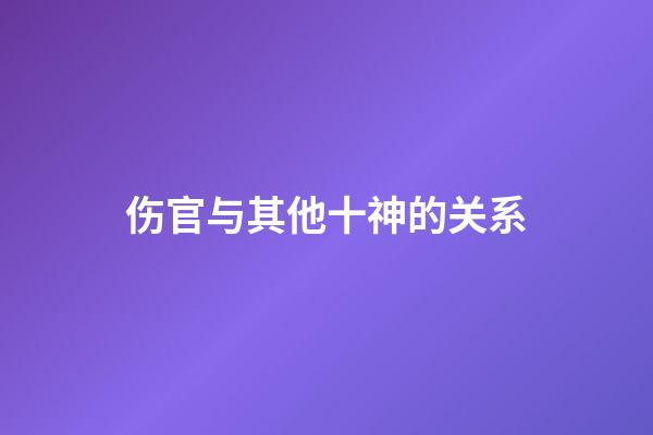 伤官与其他十神的关系