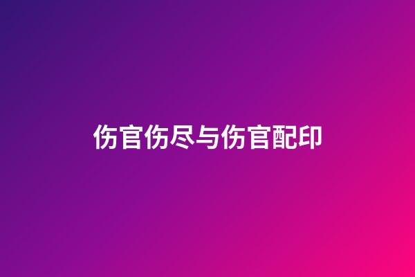 伤官伤尽与伤官配印