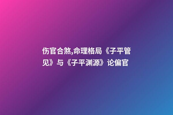 伤官合煞,命理格局《子平管见》与《子平渊源》论偏官-第1张-观点-玄机派