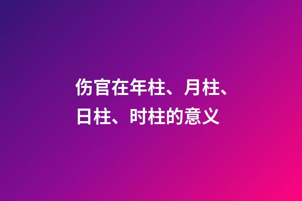 伤官在年柱、月柱、日柱、时柱的意义