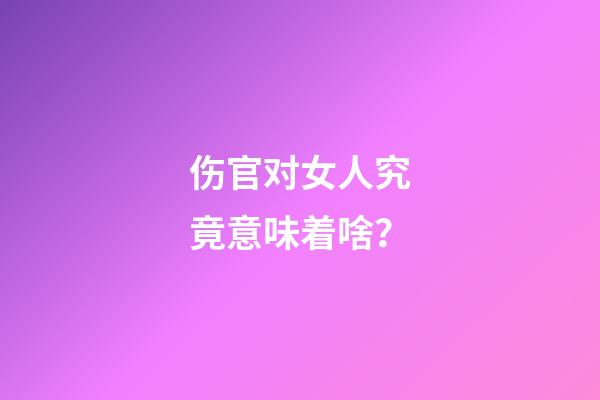伤官对女人究竟意味着啥？