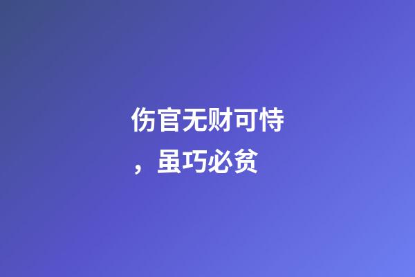 伤官无财可恃，虽巧必贫