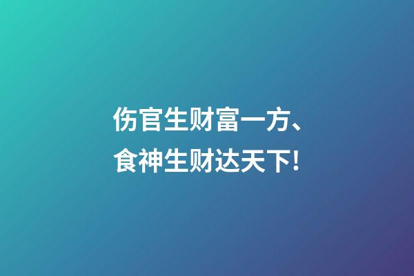 伤官生财富一方、食神生财达天下!