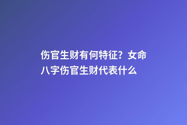 伤官生财有何特征？女命八字伤官生财代表什么