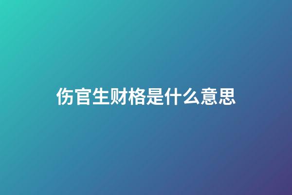 伤官生财格是什么意思?
