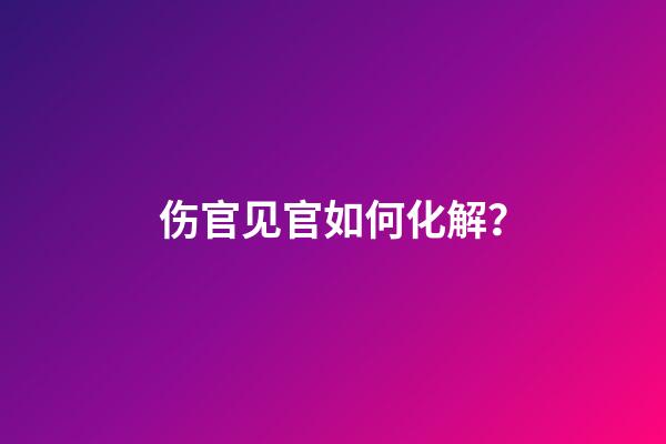伤官见官如何化解？