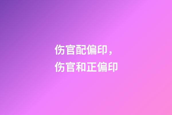 伤官配偏印，伤官和正偏印