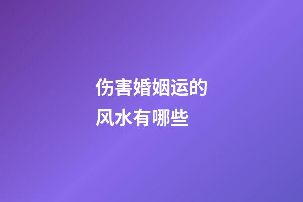 伤害婚姻运的风水有哪些