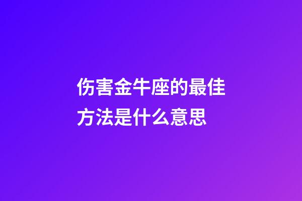 伤害金牛座的最佳方法是什么意思-第1张-星座运势-玄机派