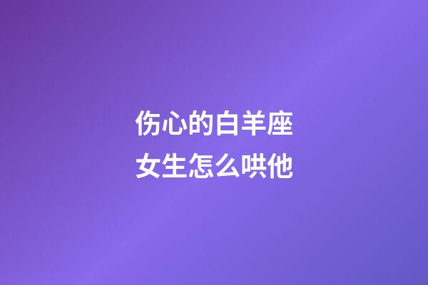 伤心的白羊座女生怎么哄他-第1张-星座运势-玄机派