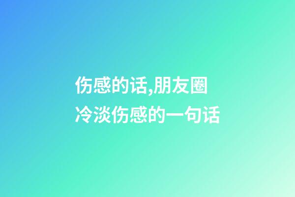 伤感的话,朋友圈冷淡伤感的一句话-第1张-观点-玄机派