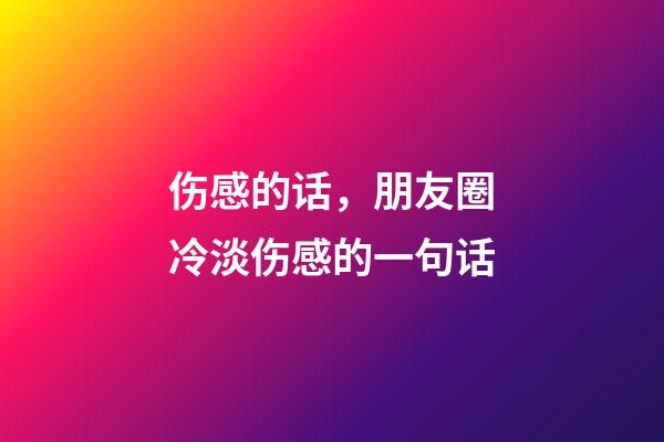 伤感的话，朋友圈冷淡伤感的一句话-第1张-观点-玄机派