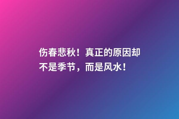 伤春悲秋！真正的原因却不是季节，而是风水！