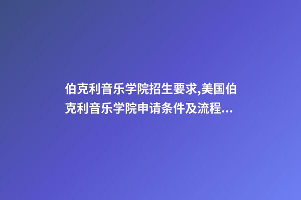 伯克利音乐学院招生要求,美国伯克利音乐学院申请条件及流程详述-第1张-观点-玄机派