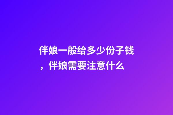 伴娘一般给多少份子钱，伴娘需要注意什么