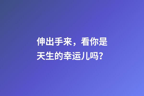 伸出手来，看你是天生的幸运儿吗？
