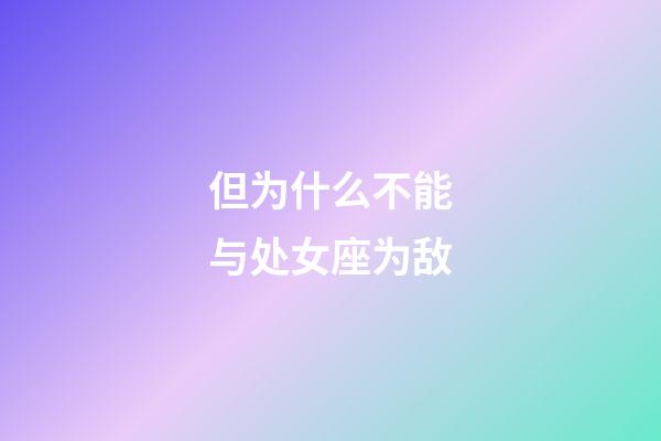 但为什么不能与处女座为敌-第1张-星座运势-玄机派