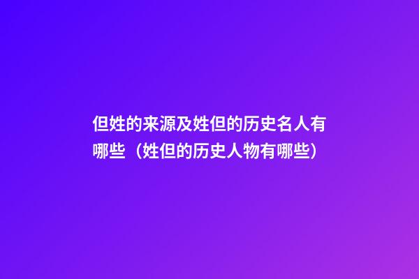 但姓的来源及姓但的历史名人有哪些（姓但的历史人物有哪些）