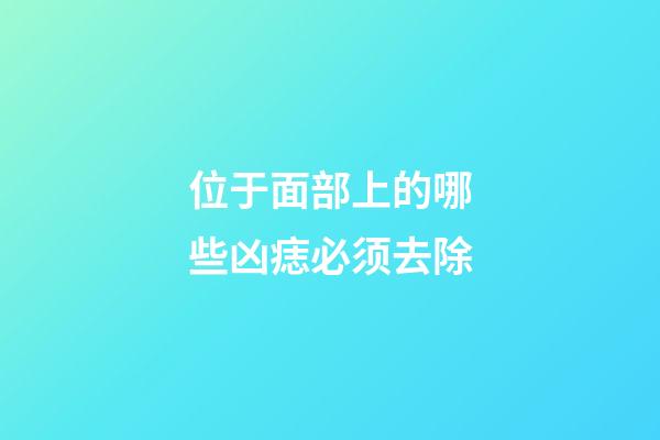 位于面部上的哪些凶痣必须去除