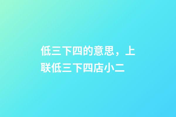 低三下四的意思，上联低三下四店小二-第1张-观点-玄机派