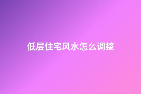 低层住宅风水怎么调整