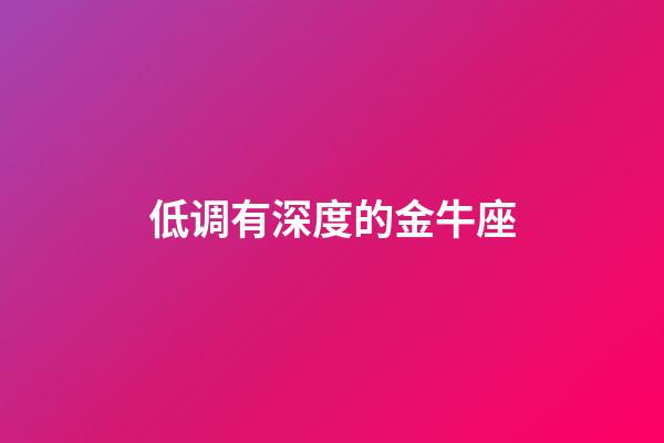 低调有深度的金牛座-第1张-星座运势-玄机派