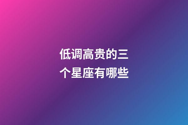 低调高贵的三个星座有哪些-第1张-星座运势-玄机派