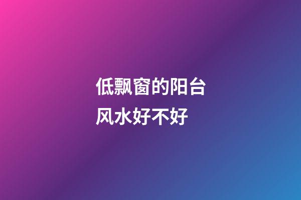 低飘窗的阳台风水好不好