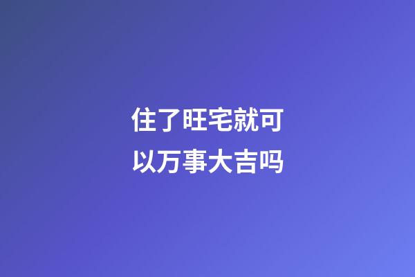 住了旺宅就可以万事大吉吗